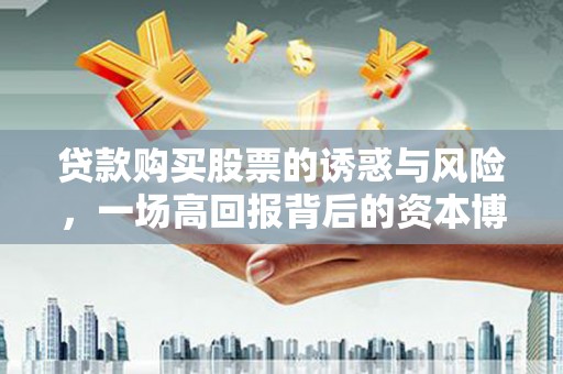 北部新区贷款购买股票的诱惑与风险，一场高回报背后的资本博弈