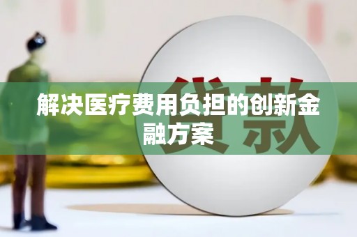 北部新区解决医疗费用负担的创新金融方案