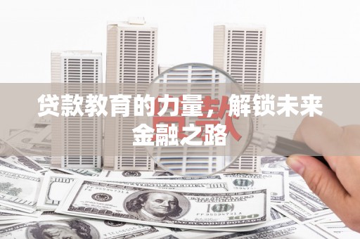 北部新区贷款教育的力量，解锁未来金融之路
