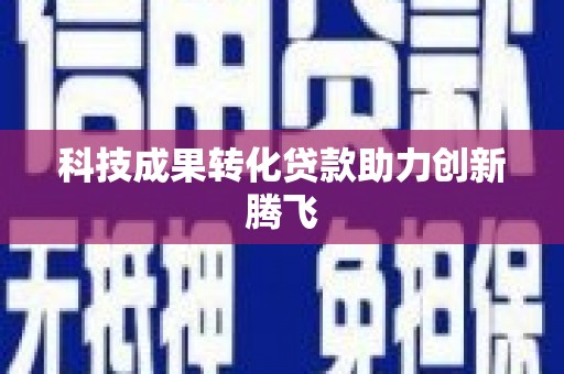 北部新区科技成果转化贷款助力创新腾飞