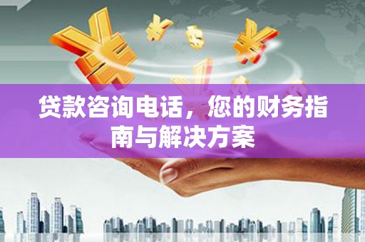 北部新区贷款咨询电话，您的财务指南与解决方案