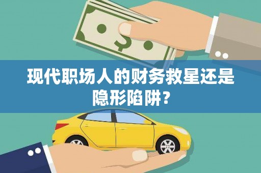 北部新区现代职场人的财务救星还是隐形陷阱？