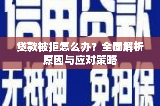北部新区贷款被拒怎么办？全面解析原因与应对策略