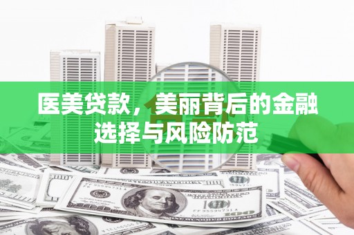 北部新区医美贷款，美丽背后的金融选择与风险防范