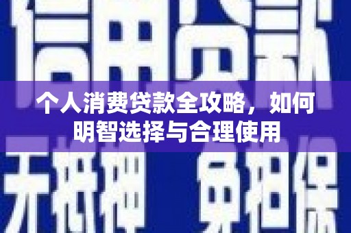 北部新区个人消费贷款全攻略，如何明智选择与合理使用