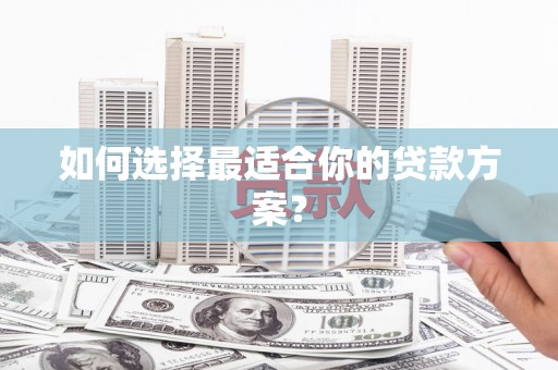 北部新区如何选择最适合你的贷款方案？