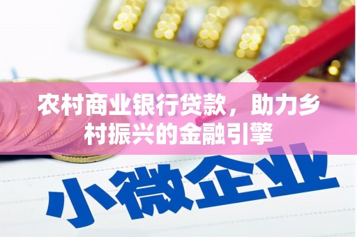 北部新区农村商业银行贷款，助力乡村振兴的金融引擎