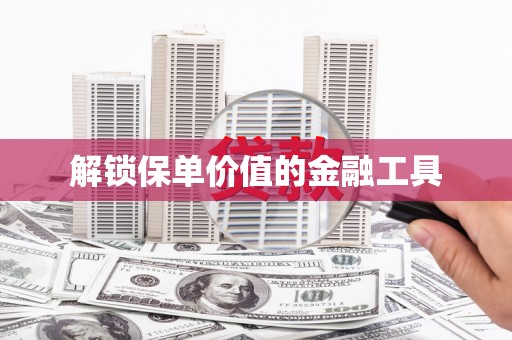 北部新区解锁保单价值的金融工具