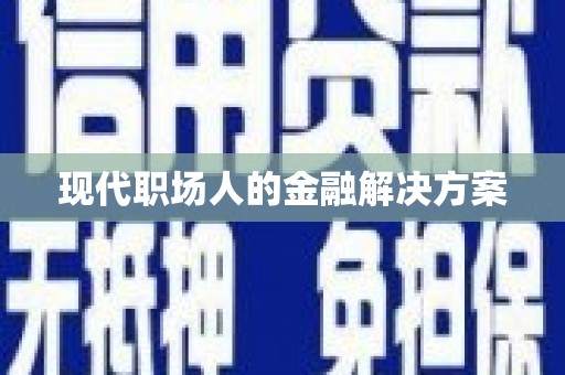 北部新区现代职场人的金融解决方案