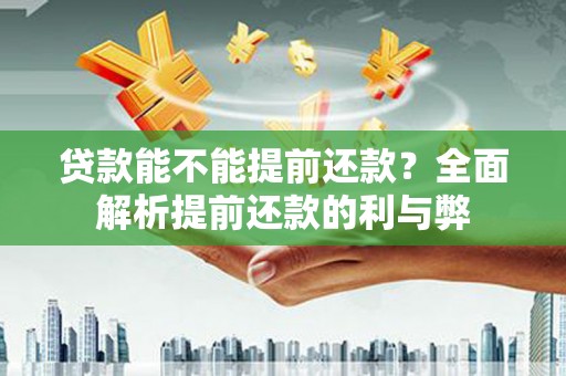 北部新区贷款能不能提前还款？全面解析提前还款的利与弊