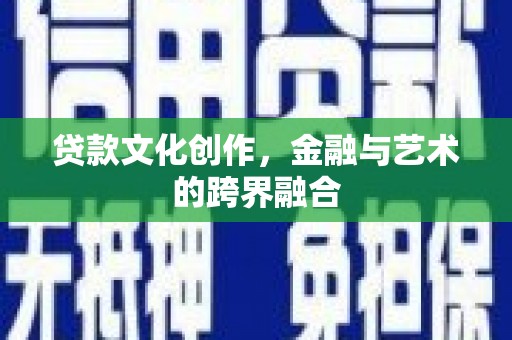 北部新区贷款文化创作，金融与艺术的跨界融合
