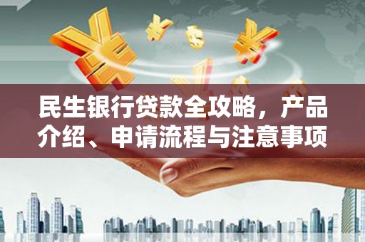 北部新区民生银行贷款全攻略，产品介绍、申请流程与注意事项